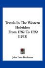 Travels In The Western Hebrides From 1782 To 1790