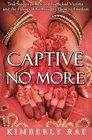 Captive No More True Stories of Rescued Trafficked Victims and the Heroes who brought them to Freedom