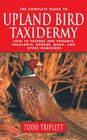 The Complete Guide to Upland Bird Taxidermy How to Prepare and Preserve Pheasants Grouse Quail and other Gamebirds