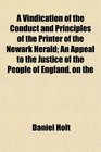 A Vindication of the Conduct and Principles of the Printer of the Newark Herald An Appeal to the Justice of the People of England on the