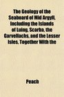The Geology of the Seaboard of Mid Argyll Including the Islands of Luing Scarba the Garvellachs and the Lesser Isles Together With the