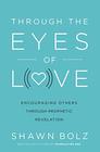 Through the Eyes of Love Encouraging Others Through Prophetic Revelation