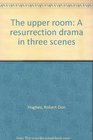 The upper room A resurrection drama in three scenes