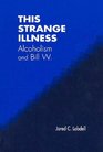 This Strange Illness Alcholism and Bill W