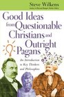 Good Ideas from Questionable Christians and Outright Pagans An Introduction to Key Thinkers and Philosophies