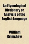 An Etymological Dictionary or Analysis of the English Language