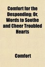 Comfort for the Desponding Or Words to Soothe and Cheer Troubled Hearts