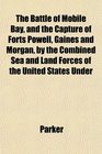 The Battle of Mobile Bay and the Capture of Forts Powell Gaines and Morgan by the Combined Sea and Land Forces of the United States Under