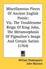 Miscellaneous Pieces Of Ancient English Poesie Viz The Troublesome Reign Of King John The Metamorphosis Of Pigmalion's Image And Certain Satires