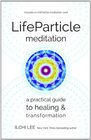 LifeParticle Meditation A Practical Guide to Healing and Transformation