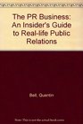 The PR Business An Insider's Guide to Reallife Public Relations