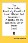 The Steam Jacket Practically Considered As An Efficient Fuel Economizer A Treatise On The Economical Use Of Steam