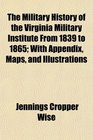 The Military History of the Virginia Military Institute From 1839 to 1865 With Appendix Maps and Illustrations