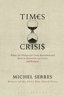 Times of Crisis What the Financial Crisis Revealed and How to Reinvent our Lives and Future