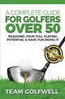 A Complete Guide For Golfers Over 50 Reach Your Full Playing Potential