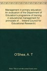Management in primary education An evaluation of the Department of Education's programme of training in educational management for principals of primary  Ireland Council for Educational Research