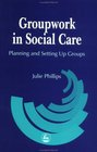 Groupwork in Social Care Planning and Setting Up Groups