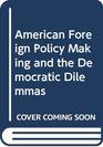 American Foreign Policy Making and the Democratic Dilemmas
