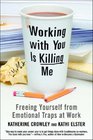 Working With You is Killing Me Freeing Yourself from Emotional Traps at Work