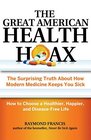 The Great American Health Hoax The Surprising Truth About How Modern Medicine Keeps You Sick  How to Choose a Healthier Happier and DiseaseFree Life