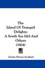 The Island Of Tranquil Delights A South Sea Idyl And Others