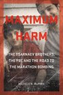 Maximum Harm The Tsarnaev Brothers the FBI and the Road to the Marathon Bombing