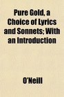 Pure Gold a Choice of Lyrics and Sonnets With an Introduction