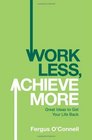 Work Less Achieve More Great Ideas to Get Your Life Back