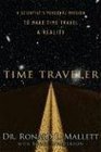 Time Traveler A Scientist's Personal Mission to Make Time Travel a Reality