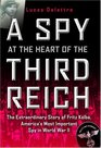 A Spy at the Heart of the Third Reich : The Extraordinary Life of Fritz Kolbe, America's Most Important Spy in World War II
