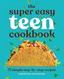 The Super Easy Teen Cookbook 75 Simple StepbyStep Recipes