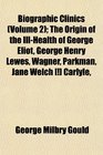 Biographic Clinics  The Origin of the IllHealth of George Eliot George Henry Lewes Wagner Parkman Jane Welch  Carlyle