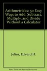 Arithmetricks: 50 Easy Ways to Add, Subtract, Multiply, and Divide Without a Calculator