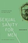 Sexual Sanity for Men Recreating Your Mind in a Crazy Culture