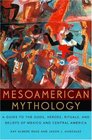 Mesoamerican Mythology A Guide to the Gods Heroes Rituals and Beliefs of Mexico and Central America