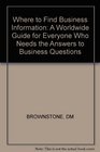 Where to Find Business Information A Worldwide Guide for Everyone Who Needs the Answers to Business Questions