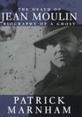 The Death of Jean Moulin Biography of a Ghost