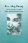 Practicing Theory Pierre Bourdieu And The Field  Of Cultural Production