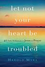 Let Not Your Heart Be Troubled 40 Daily Meditations on Jesus and Prayer