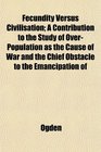 Fecundity Versus Civilisation A Contribution to the Study of OverPopulation as the Cause of War and the Chief Obstacle to the Emancipation of