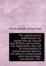 The obstetrician's vademecum or Aphorisms on natural and difficult parturition the application an