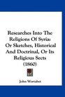 Researches Into The Religions Of Syria Or Sketches Historical And Doctrinal Or Its Religious Sects