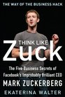 Think Like Zuck The Five Business Secrets of Facebook's Improbably Brilliant CEO Mark Zuckerberg