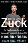 Think Like Zuck: The Five Business Secrets of Facebook's Improbably Brilliant CEO Mark Zuckerberg