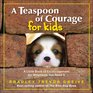 Teaspoon of Courage for Kids A Little Book of Encouragement for Whenever You Need It