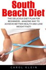 South Beach Diet The Delicious Diet Plan For Beginners  Amazing Way To Achieve Better Health And Lose Weight Fast