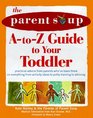 The Parent Soup AToZ Guide to Your Toddler  Practical Advice from Parents Who've Been There on Everything from Activities to Potty Training