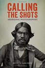 Calling the Shots Aboriginal Photographies