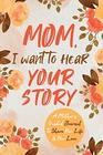 Mom I Want to Hear Your Story A Mothers Guided Journal To Share Her Life  Her Love