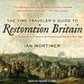 The Time Travelers Guide to Restoration Britain A Handbook for Visitors to the Seventeenth Century 16601699